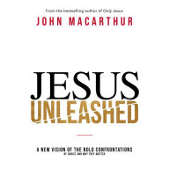 Jesus Unleashed: A New Vision of the Bold Confrontations of Christ and Why They Matter