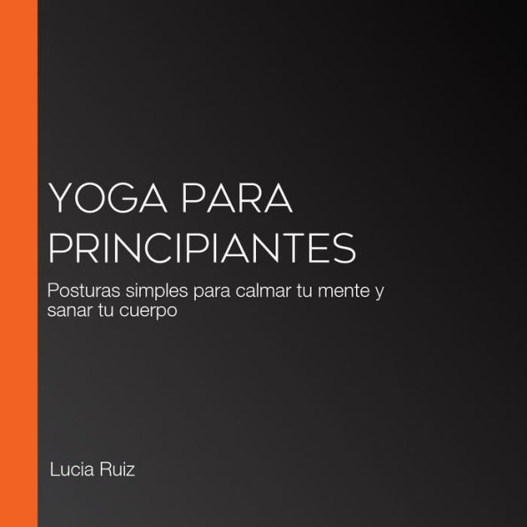 Yoga para principiantes: Posturas simples para calmar tu mente y sanar tu cuerpo