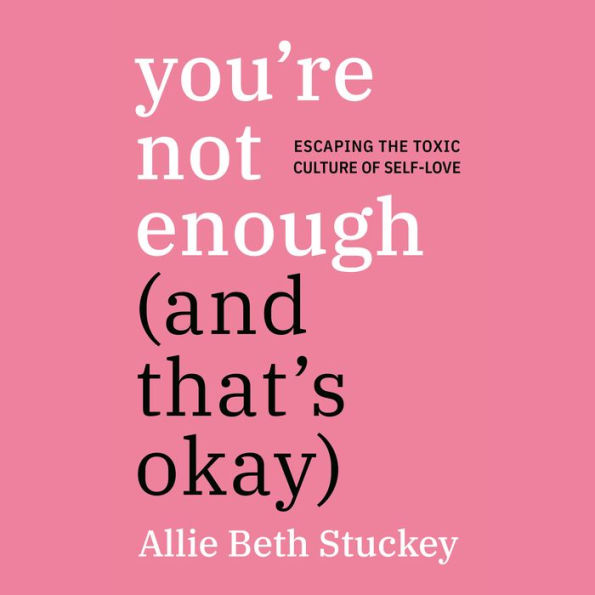 You're Not Enough (And That's Okay): Escaping the Toxic Culture of Self-Love