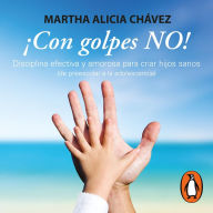 ¡Con golpes NO!: Disciplina efectiva y amorosa para criar hijos sanos (de preescolar a la adolesc