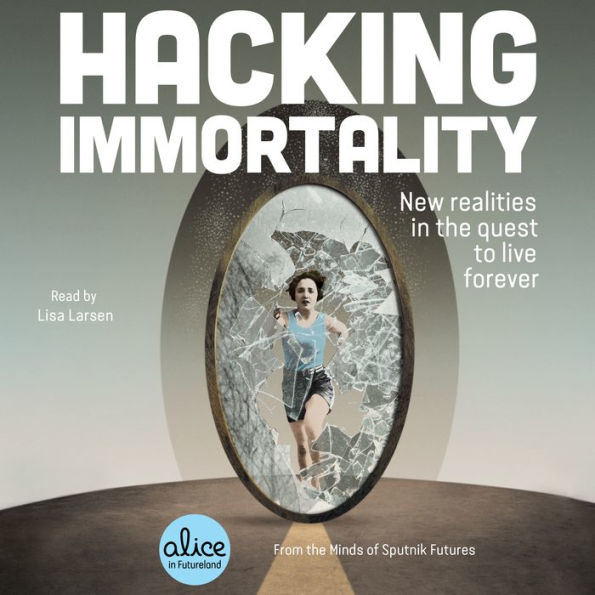 Hacking Immortality: New Realities in the Quest to Live Forever