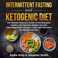 Intermittent Fasting and Ketogenic Diet: The Ultimate Beginners Guide to Feel Energetic, Healthy and Maximize Weight Loss with Keto-intermittent Fasting +7 Day Keto Meal Plan for Women and Men