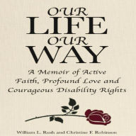 Our Life Our Way: A Memoir of Active Faith, Profound Love and Courageous Disability Rights