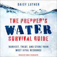 The Prepper's Water Survival Guide: Harvest, Treat, and Store Your Most Vital Resource