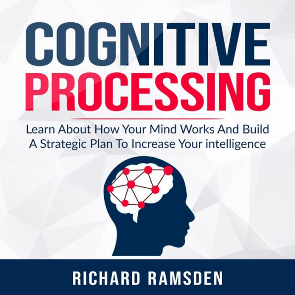 Cognitive Processing: Learn About How Your Mind Works And Build A Strategic Plan To Increase Your intelligence
