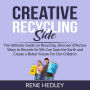 Creative Recycling Side: The Ultimate Guide on Recycling, Discover Effective Ways to Recycle So We Can Save the Earth and Create a Better Future For Our Children