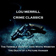 Crime Classics - The Terrible Deed of John White Webster & The Death of a Picture Hanger