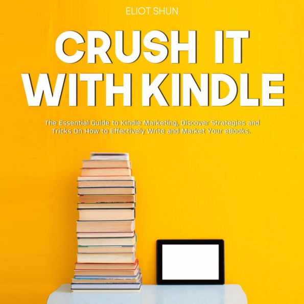 Crush It with Kindle: The Essential Guide to Kindle Marketing, Discover Strategies and Tricks On How to Effectively Write and Market Your eBooks.