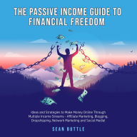 The Passive Income Guide to Financial Freedom: Ideas and strategies to make money online through multiple income streams - affiliate marketing, blogging, dropshipping, network marketing and social media