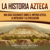 Azteca: Una Guía Fascinante De La Historia Azteca y la Triple Alianza de Tenochtitlán, Tetzcoco y Tlacopan