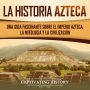 Azteca: Una Guía Fascinante De La Historia Azteca y la Triple Alianza de Tenochtitlán, Tetzcoco y Tlacopan