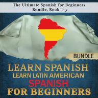 Learn Spanish: Learn Latin American Spanish for Beginners: The Ultimate Spanish for Beginners Bundle, Book 1-3