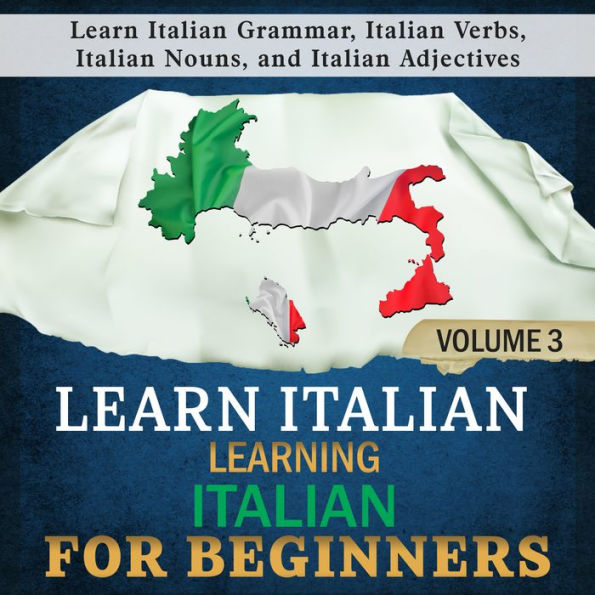 Learn Italian: Learning Italian for Beginners, 3: Learn Italian Grammar, Italian Verbs, Italian Nouns, and Italian Adjectives