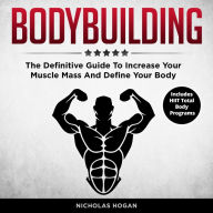 Bodybuilding: The Definitive Guide To Increase Your Muscle Mass And Define Your Body (Includes HIIT Total Body Programs)