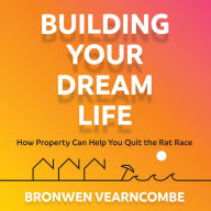 Building Your Dream Life: How Property Can Help You Quit the Rat Race (Abridged)