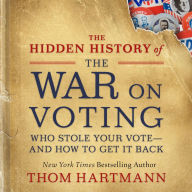 The Hidden History of the War on Voting: Who Stole Your Vote-and How to Get It Back