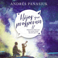 Hijos que prosperan: 12 principios para que tus hijos vivan mejor que tú