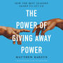 The Power of Giving Away Power: How the Best Leaders Learn to Let Go