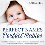 Perfect Names for Perfect Babies: Your Best Source For Names With Over 12000 To Choose From! Complete A-Z List Guide With Trending Names