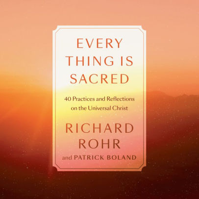 Every Thing Is Sacred: 40 Practices and Reflections on the Universal Christ