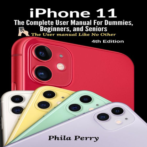 iPhone 11: The Complete User Manual For Dummies, Beginners, and Seniors (The User Manual like No Other (4th Edition))