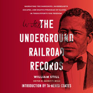 The Underground Railroad Records: Narrating the Hardships, Hairbreadth Escapes, and Death Struggles of Slaves in Their Efforts for Freedom