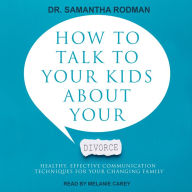 How to Talk to Your Kids about Your Divorce: Healthy, Effective Communication Techniques for Your Changing Family