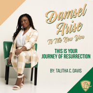 Damsel Arise To the New You: This is Your Journey of Resurrection