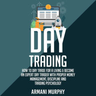 Day Trading: How to Day Trade for a Living & Become An Expert Day Trader With Proper Money Management, Discipline and Trading Psychology