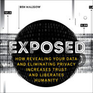 Exposed: How Revealing Your Data and Eliminating Privacy Increases Trust and Liberates Humanity