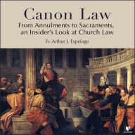 Canon Law: From Annulments to Sacraments, an Insider's Look at Church Law: How Does It Work?