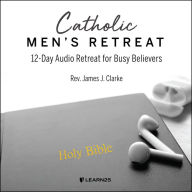 Catholic Men's Retreat: 12-Day Audio Retreat for Busy Believers