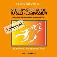 White Wolf's Way, The - Step by Step Guide to Self Compassion: How to Develop Self Compassion based on the two wolves tale