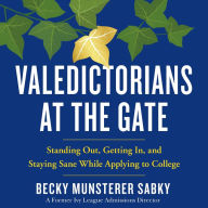 Valedictorians at the Gate: Standing Out, Getting In, and Staying Sane While Applying to College