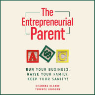 The Entrepreneurial Parent: Run Your Business, Raise Your Family, Keep Your Sanity