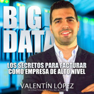 Big Data los Secretos para Facturar Como Empresa de Alto Nivel: International Bestselling Author