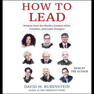 How to Lead: Wisdom from the World's Greatest CEOs, Founders, and Game Changers