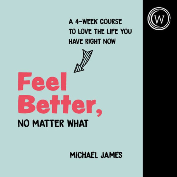 Feel Better, No Matter What: A 4-Week Course to Love the Life You Have Right Now