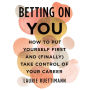 Betting on You: How to Put Yourself First and (Finally) Take Control of Your Career