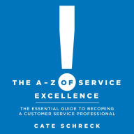 A, The - Z of Service Excellence: The Essential Guide to Becoming a Customer Service Professional