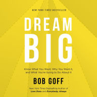 Dream Big: Know What You Want, Why You Want It, and What You're Going to Do About It