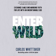 Enter Wild: Exchange a Mild and Mundane Faith for Life with an Uncontainable God