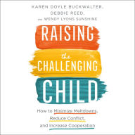 Raising the Challenging Child: How To Minimize Meltdowns, Reduce Conflict and Increase Cooperation