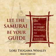 Let the Samurai Be Your Guide: The Seven Bushido Pathways to Personal Success