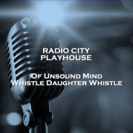 Radio City Playhouse Of Unsound Mind & Whistle Daughter Whistle (Abridged)