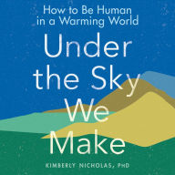 Under the Sky We Make: How to Be Human in a Warming World