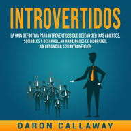 Introvertidos: La Guía Definitiva para Introvertidos que desean ser más Abiertos, Sociables y Desarrollar Habilidades de Liderazgo, sin Renunciar a su Introversión