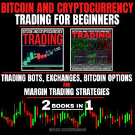 BITCOIN AND CRYPTOCURRENCY TRADING FOR BEGINNERS: TRADING BOTS, EXCHANGES, BITCOIN OPTIONS & MARGIN TRADING STRATEGIES