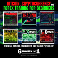 BITCOIN, CRYPTOCURRENCY AND FOREX TRADING FOR BEGINNERS: TECHNICAL ANALYSIS, TRADING BOTS AND TRADING PSYCHOLOGY 6 BOOKS IN 1