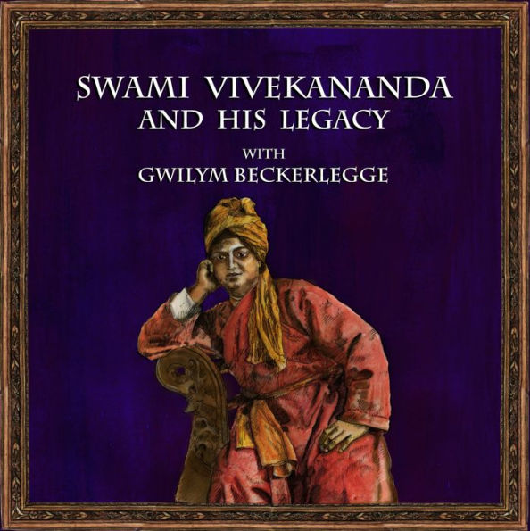 Swami Vivekananda and his legacy with Gwilym Beckerlegge: The life and philosophy of the Hindu spiritual leader and teacher